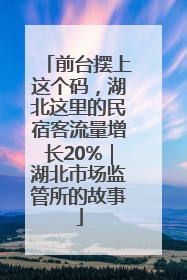 前台摆上这个码，湖北这里的民宿客流量增长20%｜湖北市场监管所的故事