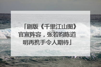 剧版《千里江山图》官宣阵容，张若昀陈道明再携手令人期待