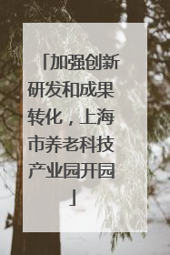 加强创新研发和成果转化，上海市养老科技产业园开园