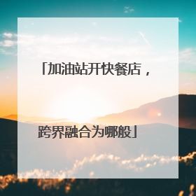 加油站开快餐店，跨界融合为哪般