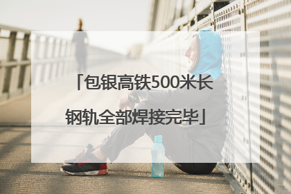 包银高铁500米长钢轨全部焊接完毕