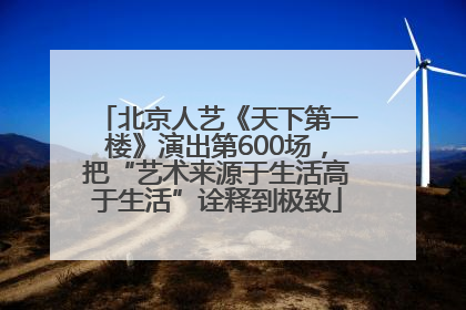 北京人艺《天下第一楼》演出第600场，把“艺术来源于生活高于生活”诠释到极致