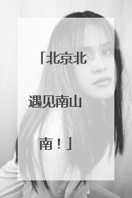 北京北遇见南山南！