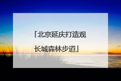 北京延庆打造观长城森林步道