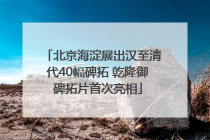 北京海淀展出汉至清代40幅碑拓 乾隆御碑拓片首次亮相