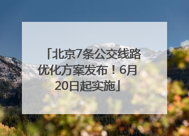 北京7条公交线路优化方案发布！6月20日起实施