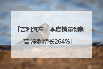 吉利汽车一季度销量创新高 净利增长264%