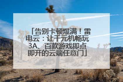 告别卡顿爆满！雷电云：让千元机畅玩3A、百款游戏即点即开的云端任意门