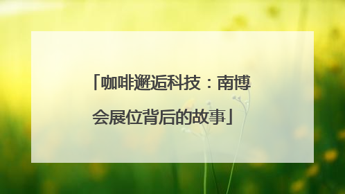 咖啡邂逅科技：南博会展位背后的故事
