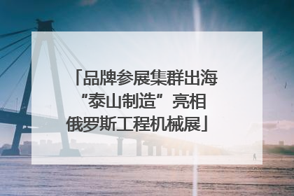 品牌参展集群出海 “泰山制造”亮相俄罗斯工程机械展