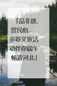 品非遗、赏民俗……多彩文旅活动伴你端午畅游河北