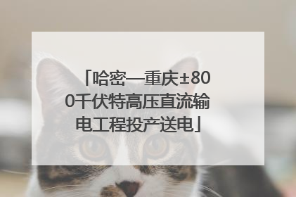 哈密—重庆±800千伏特高压直流输电工程投产送电