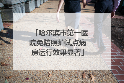 哈尔滨市第一医院免陪照护试点病房运行效果显著