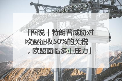 图说｜特朗普威胁对欧盟征收50%的关税，欧盟面临多重压力