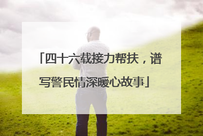 四十六载接力帮扶，谱写警民情深暖心故事