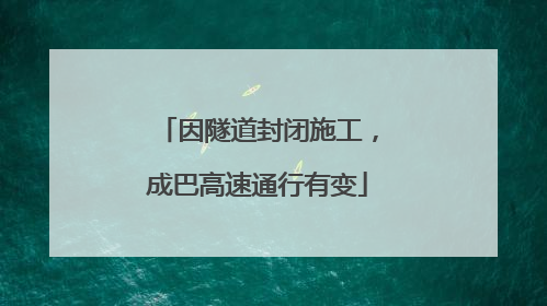 因隧道封闭施工，成巴高速通行有变