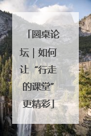圆桌论坛｜如何让“行走的课堂”更精彩