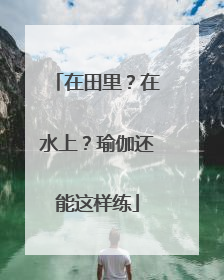 在田里？在水上？瑜伽还能这样练