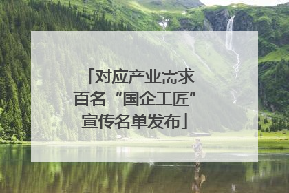 对应产业需求 百名“国企工匠”宣传名单发布