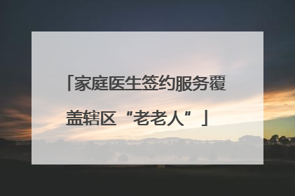 家庭医生签约服务覆盖辖区“老老人”