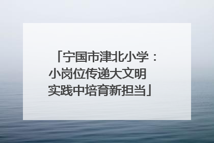 宁国市津北小学：小岗位传递大文明 实践中培育新担当