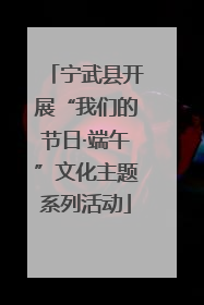 宁武县开展“我们的节日·端午”文化主题系列活动