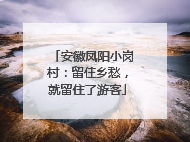 安徽凤阳小岗村：留住乡愁，就留住了游客