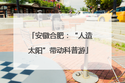 安徽合肥：“人造太阳”带动科普游