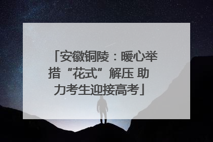 安徽铜陵：暖心举措“花式”解压 助力考生迎接高考