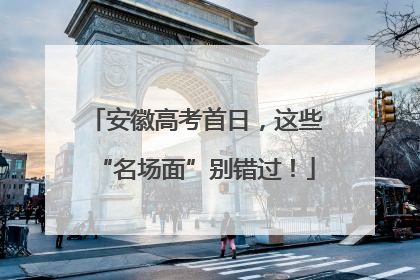 安徽高考首日，这些“名场面”别错过！