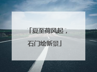 夏至荷风起，石门绘新景