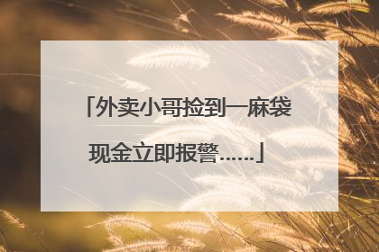 外卖小哥捡到一麻袋现金立即报警……
