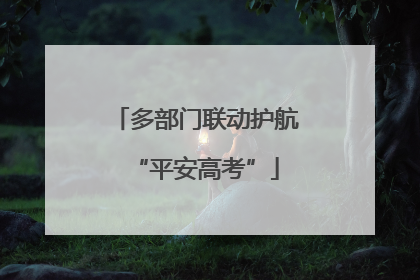 多部门联动护航“平安高考”