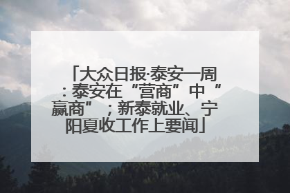 大众日报·泰安一周：泰安在“营商”中“赢商”；新泰就业、宁阳夏收工作上要闻