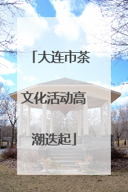 大连市茶文化活动高潮迭起