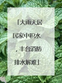 大雨天居民家中积水，丰台消防排水解难