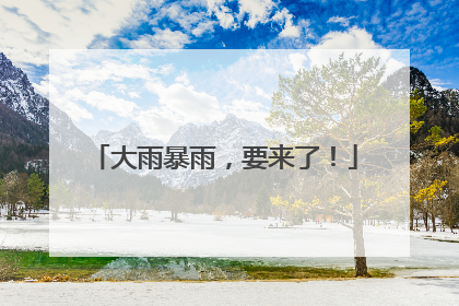 大雨暴雨，要来了！