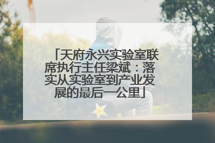 天府永兴实验室联席执行主任梁斌：落实从实验室到产业发展的最后一公里