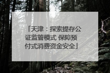 天津：探索提存公证监管模式 保障预付式消费资金安全