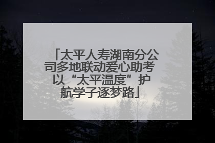太平人寿湖南分公司多地联动爱心助考 以“太平温度”护航学子逐梦路