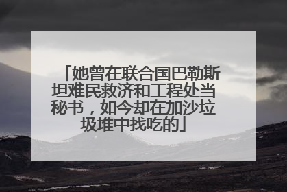 她曾在联合国巴勒斯坦难民救济和工程处当秘书，如今却在加沙垃圾堆中找吃的