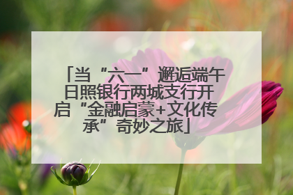 当“六一”邂逅端午 日照银行两城支行开启“金融启蒙+文化传承”奇妙之旅