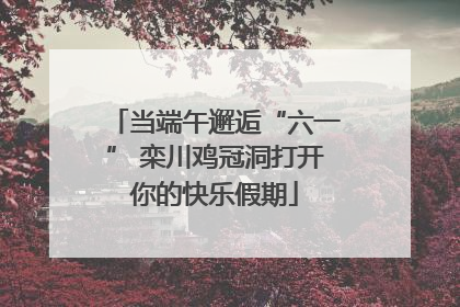 当端午邂逅“六一” 栾川鸡冠洞打开你的快乐假期