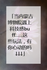 当内蒙古博物院遇上科技感buff……这些玩法，有你心动的吗↓↓↓