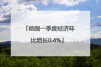 德国一季度经济环比增长0.4%