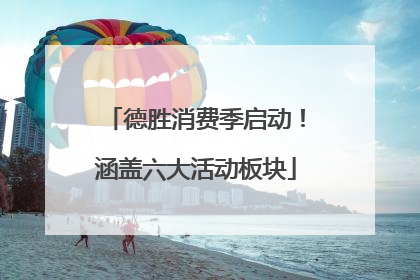 德胜消费季启动！涵盖六大活动板块