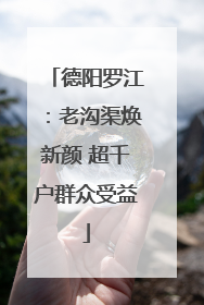 德阳罗江：老沟渠焕新颜 超千户群众受益