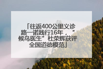 往返400公里义诊路一诺践行16年，“候鸟医生”杜荣辉获评全国道德模范