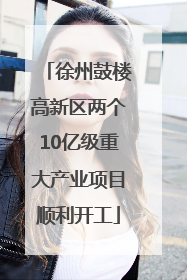 徐州鼓楼高新区两个10亿级重大产业项目顺利开工