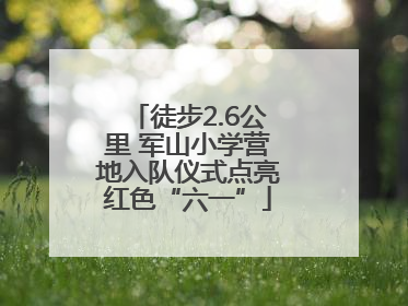 徒步2.6公里 军山小学营地入队仪式点亮红色“六一”